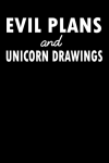 Evil Plans and Unicorn Drawings: Funny Gag Gift Notebook Journal For Co-workers, Family and Friends,... book cover