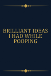 Brilliant Ideas I Had While Pooping: Funny Gift Notebook ... book cover