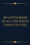 My Little Book Of All The Idiots I Want To Stab: Funny Gift Notebook Journal For Co-workers, Friends... book cover
