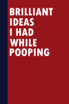 Brilliant Ideas I Had While Pooping: Funny Gift Notebook Journal For Co-workers, Family, Friends, Bo... book cover