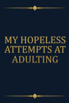 My Hopeless Attempts at Adulting: Funny Gift Notebook Jou... book cover