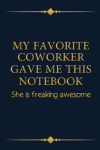 My Favorite Coworker Gave Me This Notebook She Is Freakin... book cover