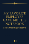 My Favorite Employee Gave Me This Notebook She Is Freaking Awesome: Funny Gift Notebook Journal For ... book cover
