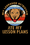 My Labrador Retriever Ate My Lesson Plans, Funny Labrador Retriever Sentimental Gift For Labrador Ow... book cover