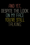 And Yet Despite The Look On My Face You're Still Talking, Funny Gift For The Office, Adults, Coworke... book cover