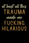 At Least All This Trauma Made Me Fucking Hilarious, Funny... book cover
