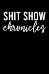 Shit Show Chronicles, Funny Gift Idea For Coworker, Boss, Team Leader, Office Manager, Work From Hom... book cover