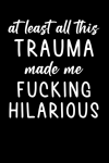 At Least All This Trauma Made Me Fucking Hilarious, Funny, Motivational, Gratitude, Best Friend, Ret... book cover