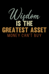 Wisdom is the Greatest Asset Money Can't Buy, Notebook Gift For Small Business Owners, Entrepreneurs... book cover