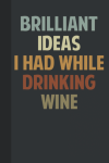 Brilliant Ideas I Had While Drinking Wine, Funny Notebook... book cover