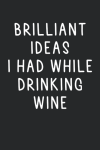 Brilliant Ideas I Had While Drinking Wine, Funny Notebook Gift For Wine Lovers, Drinkers: | Lined No... book cover