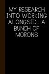 My Research Into Working Alongside A Bunch Of Morons, Fun... book cover