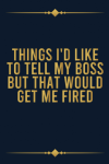 Things I'd Like To Tell My Boss But That Would Get Me Fir... book cover
