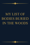 My List of Bodies I Buried in the Woods, Funny Notebook Gift For Family, Friends, Coworkers: | Lined... book cover