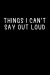 Things I Can't Say Out Loud, Funny Notebook Gift For Co-w... book cover