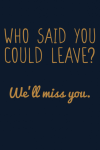 Who said you could leave We'll miss you, Funny Notebook G... book cover