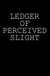 Ledger Of Perceived Slights, Funny Sarcastic Notebook For Co-workers, Friends, Family: | Lined Noteb... book cover