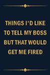 Things I'd Like To Tell My Boss But That Would Get Me Fired, Funny Notebook Gift For Coworker, Frien... book cover