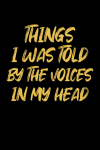 Things I Was Told By The Voices In My Head, Funny Notebook Gift For Co-workers, Friends, Family, For... book cover
