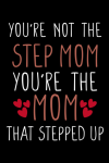 You're Not The Step Mom You're The Mom That Stepped Up, Cute Mom Notebook Gift, For Step Mom, For He... book cover