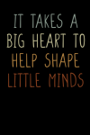 It Takes A Big Heart To Help Shape Little Minds, A Great Teacher Appreciation Notebook Gift, Thank Y... book cover