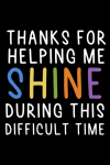 Thanks for Helping Me Shine During This Difficult Time Notebook, Thank You Gift For Teacher, Co-work... book cover