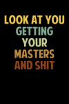 Look At You Getting Your Masters and Shit, Funny Appreciation Gag Gift For Graduation, Gift For Degr... book cover
