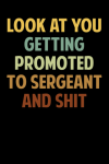 Look At You Getting Promoted To Sergeant And Shit, Funny Sergeant Promotion Notebook Gift, Police Of... book cover