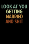 Look At You Getting Married and Shit, Funny Weeding Notebook Gift For The Newly Engaged, Engagement ... book cover