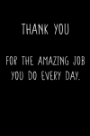 Thank You for the Amazing Job You Do Every Day, Thank You Appreciation Notebook Gift For Employees, ... book cover