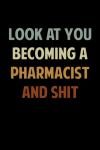 Look At You Becoming A Pharmacist And Shit, Funny Pharmacist Notebook Gift, For Pharmacy Student, Ph... book cover