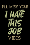 I'll Miss Your I Hate This Job Vibes, Funny Leaving Colleague Notebook, Leaving For A New Job, Farew... book cover