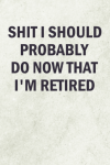 Shit I Should Probably Do Now That I'm Retired, Funny Not... book cover