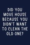 Did You Move House Because You Didn't Want To Clean The Old One? Funny New House Notebook Gift For F... book cover