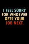 I Feel Sorry For Whoever Gets Your Job Next, Funny Retirement Notebook Gift For A Leaving Friend, Co... book cover