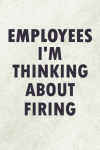 Employees I'm Thinking About Firing: Funny Notebook Journal Gift For Co-workers, Friends, Family, Te... book cover