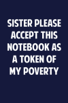 Sister Please Accept This Notebook As A Token Of My Poverty, Funny Sister Notebook Gift From Brother... book cover