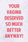 Your Vagina Deserved So Much Better Anyway, Funny Rude Break Up Notebook Gift For Ex Boyfriend, Husb... book cover