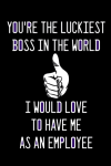 You're The Luckiest Boss In The World I Would Love To Have Me As An Employee, Funny Boss Notebook Jo... book cover