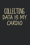 Collecting Data Is My Cardio, Funny Behavior Analyst Notebook Gift For Data Nerd, Data Scientist, Da... book cover