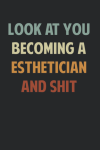 Look At You Becoming A Esthetician And Shit, Funny Esthetician Notebook Gift, For Cosmetology Studen... book cover
