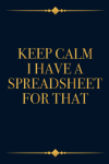 Keep Calm I Have a Spreadsheet for That, Funny Office Notebook Journal Gift For Coworkers, Boss, Man... book cover