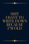 Shit I have To Write Down Because I’m Old, Funny Sarcastic Notebook Gift For Co-workers, Friends, Fa... book cover