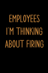 Employees I'm Thinking About Firing, Funny Boss Notebook Gift From Coworkers or Employees, Boss Chri... book cover