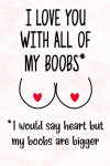 I Love You With All Of My Boobs, Funny Anniversary Gift For Boyfriend From Girlfriend, Birthday Gag ... book cover