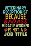 Veterinary Receptionist Because Badass Miracle Worker Is Not A Job Title, Funny Appreciation Gift Fo... book cover