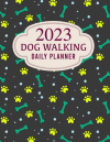 2023 Dog Walking Daily Planner, Client Schedule Appointment Book For Pet Business, Dog Groomers or W... book cover