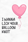 I Wanna Lick Your Balloon Knot, Funny Rude Valentine's Day Notebook Gift For Her, Girlfriend, Wife V... book cover