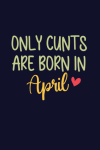 Only Cunts Are Born In April, Funny Birthday Notebook Gift For Women and Girls Born in April: | Line... book cover