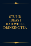 Stupid Ideas I Had While Drinking Tea, Funny Friends Gag Gift Idea, Newhire, Boss, Family Appreciati... book cover
